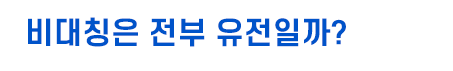 비대칭은 전부 유전일까?